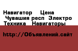 Навигатор  › Цена ­ 1 500 - Чувашия респ. Электро-Техника » Навигаторы   